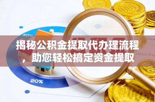 明水揭秘公积金提取代办理流程，助您轻松搞定资金提取