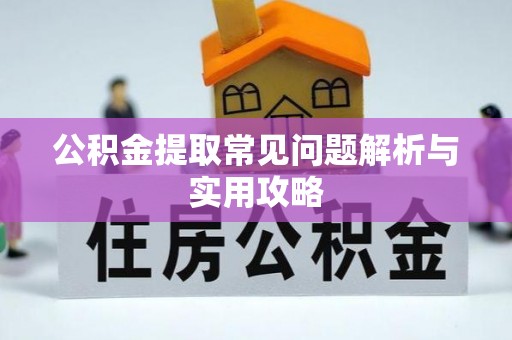 明水公积金提取常见问题解析与实用攻略