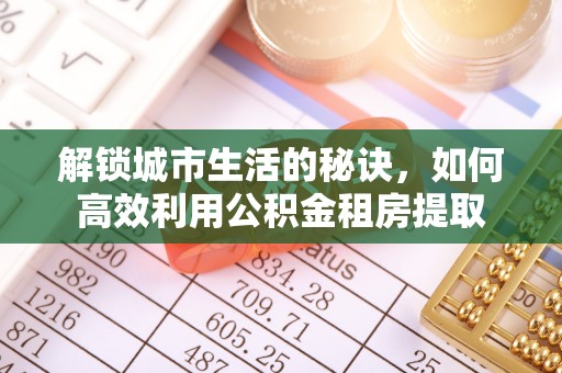 明水解锁城市生活的秘诀，如何高效利用公积金租房提取