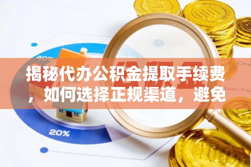 明水揭秘代办公积金提取手续费，如何选择正规渠道，避免上当受骗