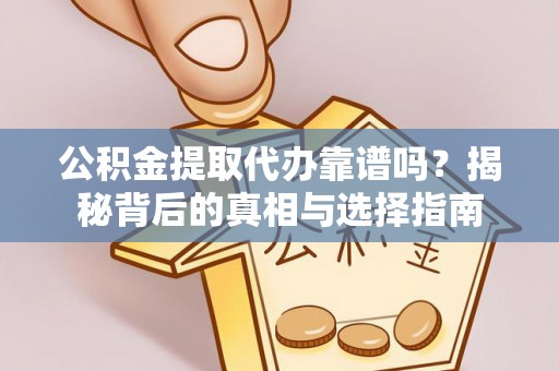 明水公积金提取代办靠谱吗？揭秘背后的真相与选择指南