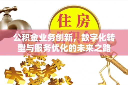 明水公积金业务创新，数字化转型与服务优化的未来之路