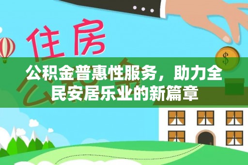 明水公积金普惠性服务，助力全民安居乐业的新篇章