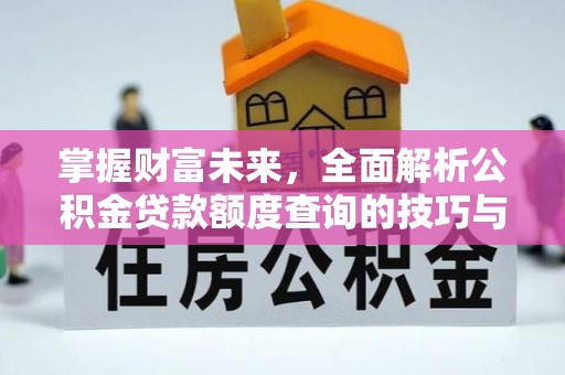 明水掌握财富未来，全面解析公积金贷款额度查询的技巧与策略
