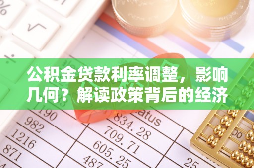 明水公积金贷款利率调整，影响几何？解读政策背后的经济逻辑