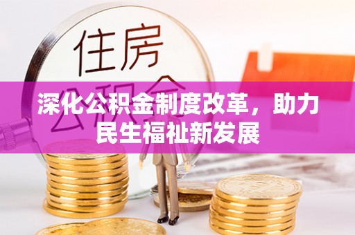 明水深化公积金制度改革，助力民生福祉新发展