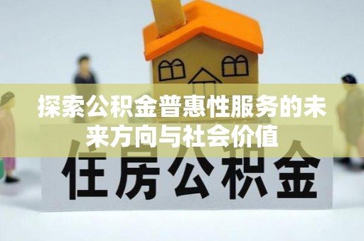 明水探索公积金普惠性服务的未来方向与社会价值