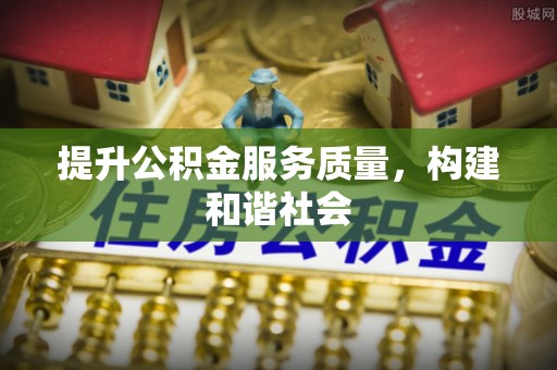 明水提升公积金服务质量，构建和谐社会