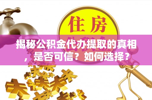 明水揭秘公积金代办提取的真相，是否可信？如何选择？
