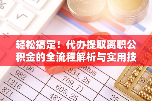 明水轻松搞定！代办提取离职公积金的全流程解析与实用技巧