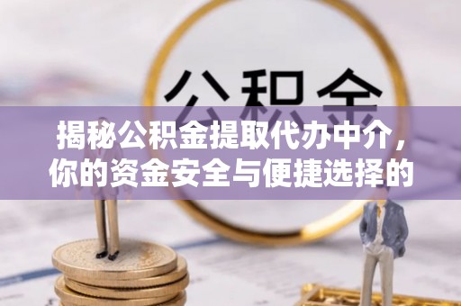 明水揭秘公积金提取代办中介，你的资金安全与便捷选择的平衡点