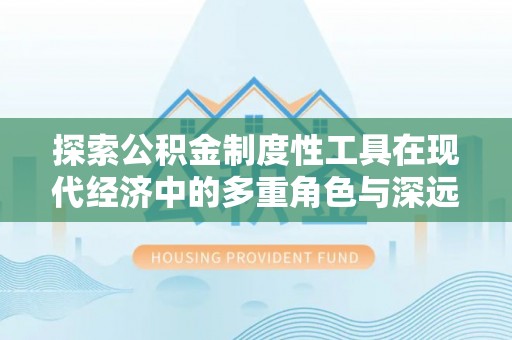 明水探索公积金制度性工具在现代经济中的多重角色与深远影响