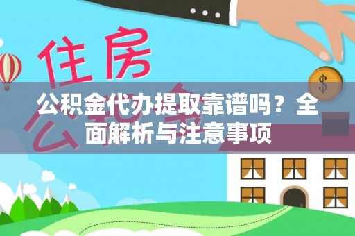 明水公积金代办提取靠谱吗？全面解析与注意事项