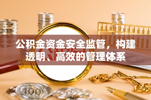 明水公积金资金安全监管，构建透明、高效的管理体系