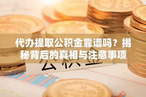 明水代办提取公积金靠谱吗？揭秘背后的真相与注意事项