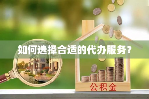 明水如何选择合适的代办服务？
