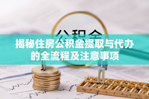 明水揭秘住房公积金提取与代办的全流程及注意事项