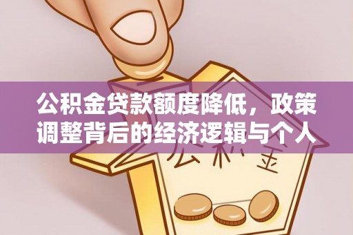 明水公积金贷款额度降低，政策调整背后的经济逻辑与个人应对策略