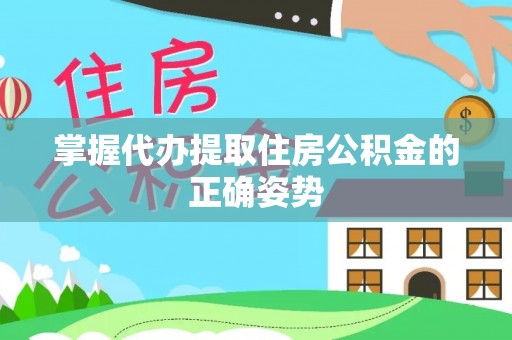 明水掌握代办提取住房公积金的正确姿势
