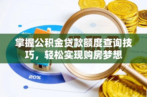明水掌握公积金贷款额度查询技巧，轻松实现购房梦想