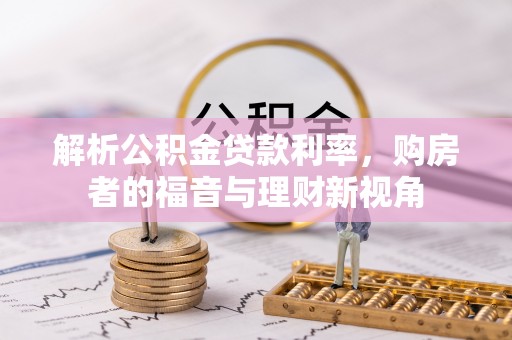 明水解析公积金贷款利率，购房者的福音与理财新视角