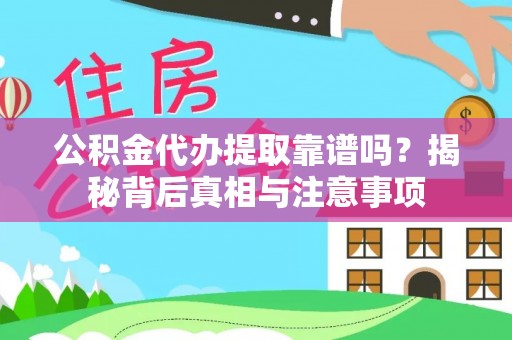明水公积金代办提取靠谱吗？揭秘背后真相与注意事项