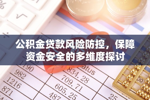 明水公积金贷款风险防控，保障资金安全的多维度探讨