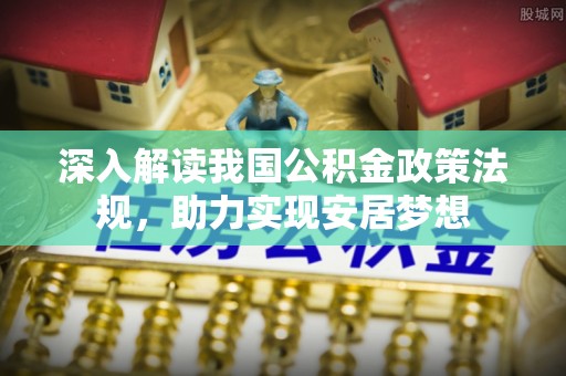 明水深入解读我国公积金政策法规，助力实现安居梦想
