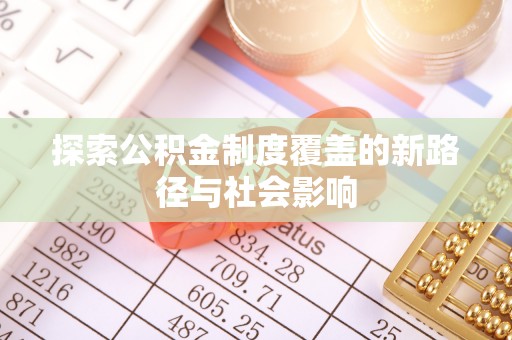 明水探索公积金制度覆盖的新路径与社会影响