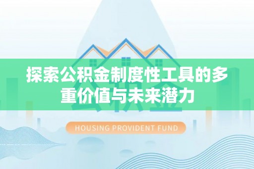明水探索公积金制度性工具的多重价值与未来潜力