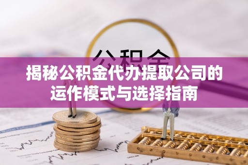 明水揭秘公积金代办提取公司的运作模式与选择指南