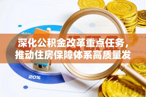 明水深化公积金改革重点任务，推动住房保障体系高质量发展