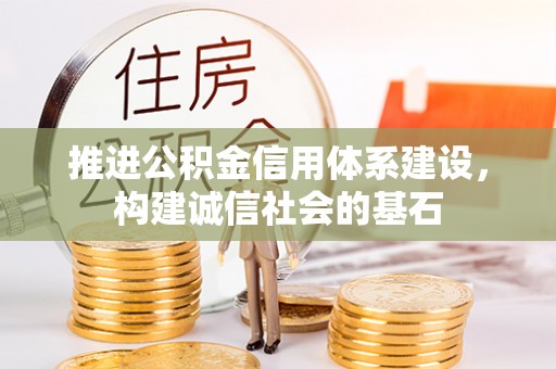 明水推进公积金信用体系建设，构建诚信社会的基石