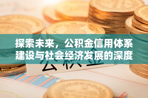 明水探索未来，公积金信用体系建设与社会经济发展的深度融合