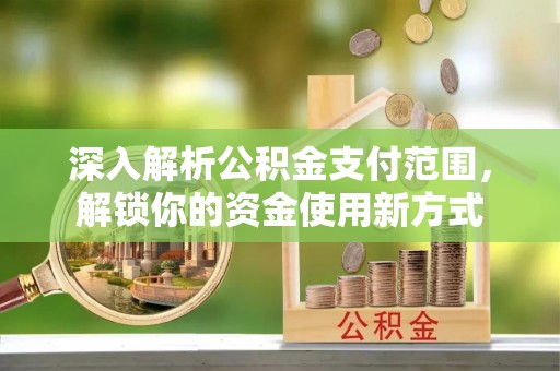 明水深入解析公积金支付范围，解锁你的资金使用新方式