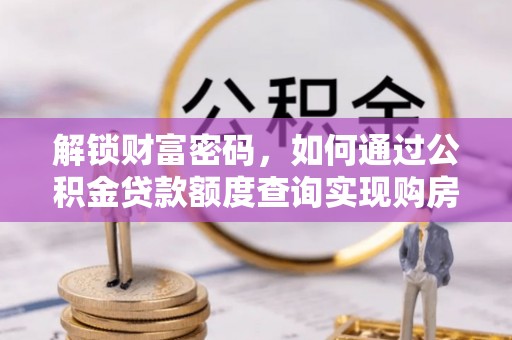 明水解锁财富密码，如何通过公积金贷款额度查询实现购房梦想