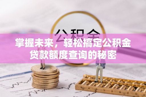 明水掌握未来，轻松搞定公积金贷款额度查询的秘密