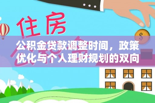明水公积金贷款调整时间，政策优化与个人理财规划的双向考量