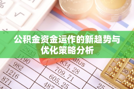 明水公积金资金运作的新趋势与优化策略分析