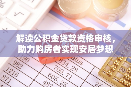 明水解读公积金贷款资格审核，助力购房者实现安居梦想