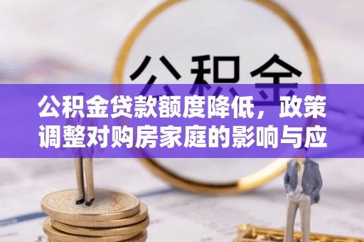 明水公积金贷款额度降低，政策调整对购房家庭的影响与应对策略