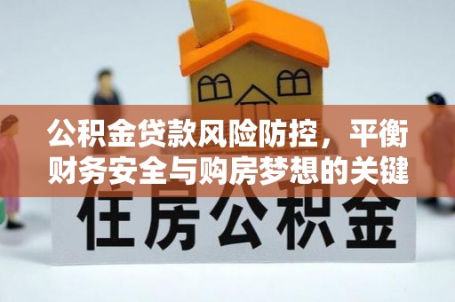 明水公积金贷款风险防控，平衡财务安全与购房梦想的关键