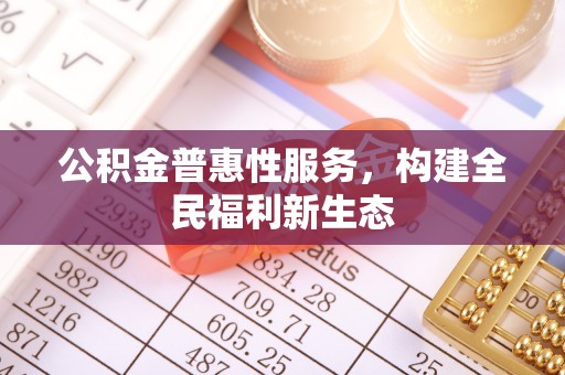 明水公积金普惠性服务，构建全民福利新生态