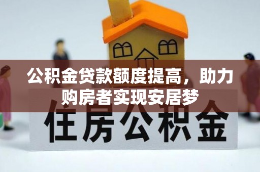 明水公积金贷款额度提高，助力购房者实现安居梦