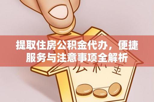 明水提取住房公积金代办，便捷服务与注意事项全解析