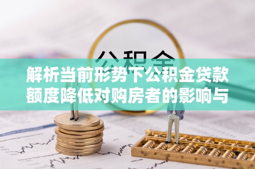明水解析当前形势下公积金贷款额度降低对购房者的影响与应对策略