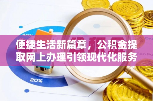 明水便捷生活新篇章，公积金提取网上办理引领现代化服务