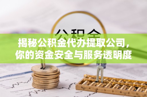 明水揭秘公积金代办提取公司，你的资金安全与服务透明度全解析