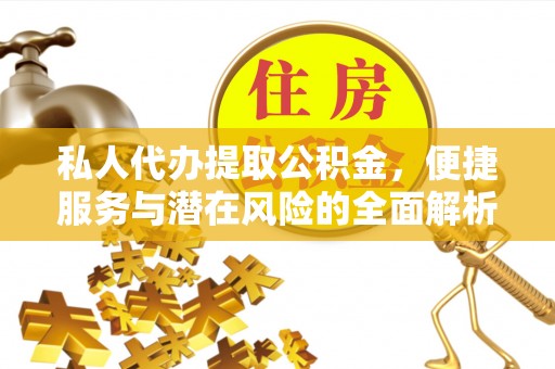 明水私人代办提取公积金，便捷服务与潜在风险的全面解析