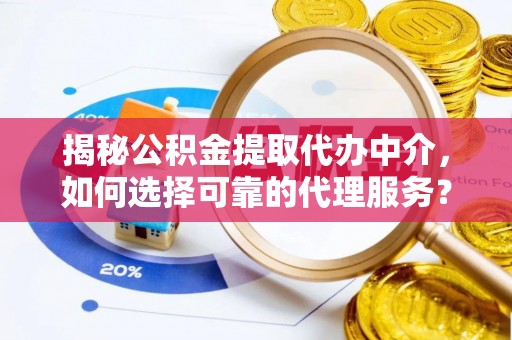 明水揭秘公积金提取代办中介，如何选择可靠的代理服务？